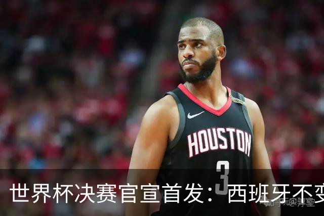 世界杯决赛官宣首发：西班牙不变阵，阿根廷仅换一人