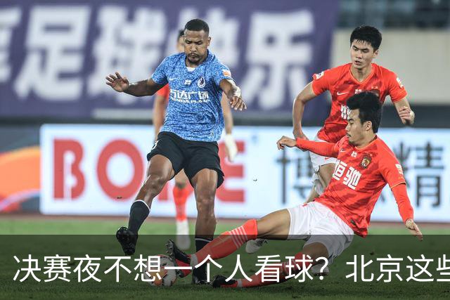 决赛夜不想一个人看球？北京这些观赛圣地，拉上小伙伴闭眼冲！