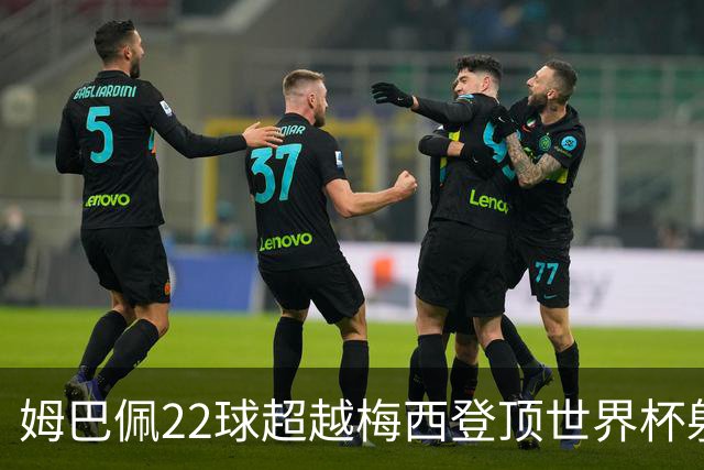 姆巴佩22球超越梅西登顶世界杯射手王，法国巨星：他明天肯定进球
