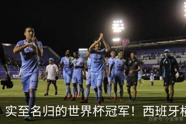 实至名归的世界杯冠军！西班牙横扫四大夺冠热门，压制阿根廷！