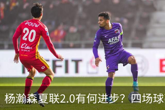 杨瀚森夏联2.0有何进步？四场球亮点与隐忧同在