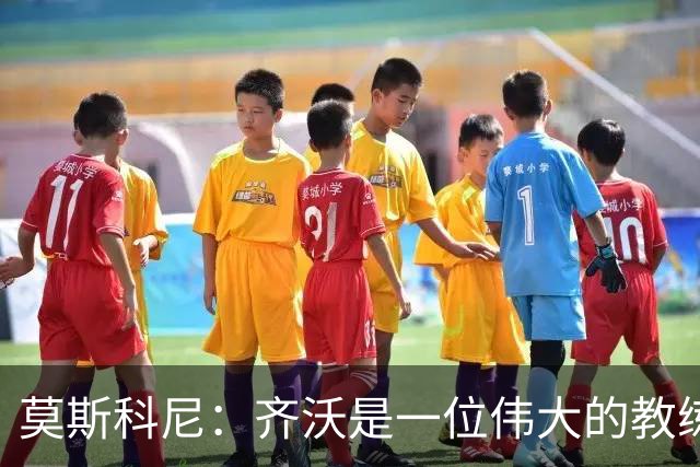 莫斯科尼：齐沃是一位伟大的教练，我每天都努力向皮奥学习