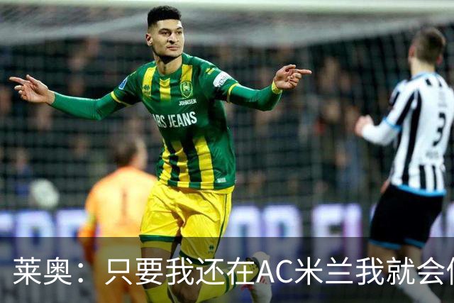 莱奥：只要我还在AC米兰我就会倾尽全力 未来也许会去巴西踢球
