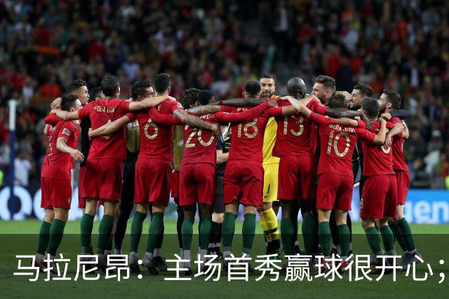 马拉尼昂：主场首秀赢球很开心；希望能学一些中国文化和中文