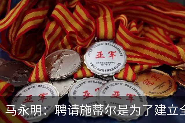 马永明：聘请施蒂尔是为了建立全俱乐部统一、连贯的门将训练体系