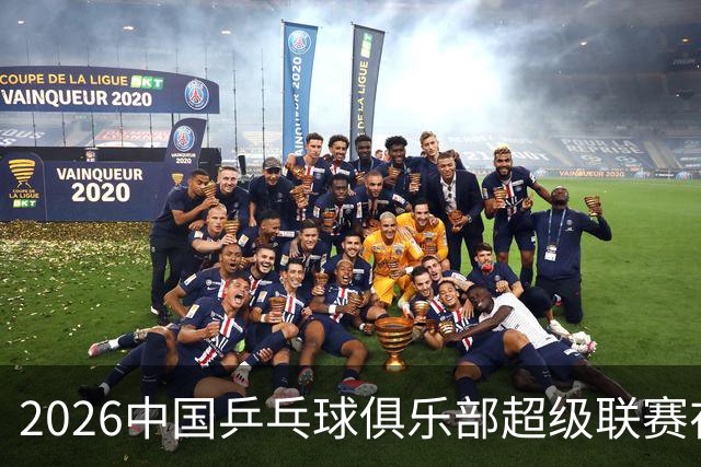 2026中国乒乓球俱乐部超级联赛在辽宁大连开赛